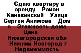 Сдаю квартиру в аренду › Район ­ Канавинский › Улица ­ Сергея Акимова › Дом ­ 25а › Этажность дома ­ 15 › Цена ­ 15 000 - Нижегородская обл., Нижний Новгород г. Недвижимость » Квартиры аренда   . Нижегородская обл.